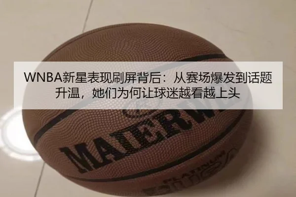 WNBA新星表现刷屏背后：从赛场爆发到话题升温，她们为何让球迷越看越上头 - kaiyun